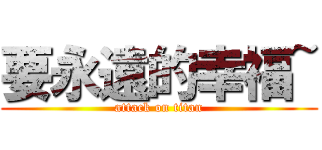 要永遠的幸福~ (attack on titan)