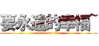 要永遠的幸福~ (attack on titan)