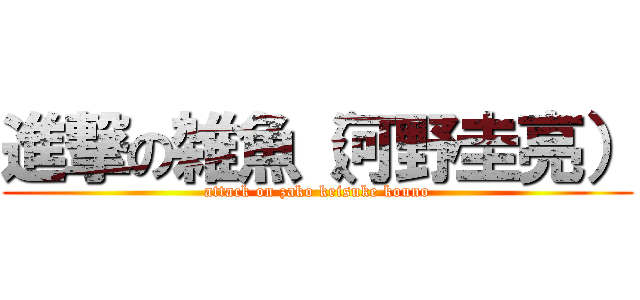 進撃の雑魚（河野圭亮） (attack on zako keisuke kouno)