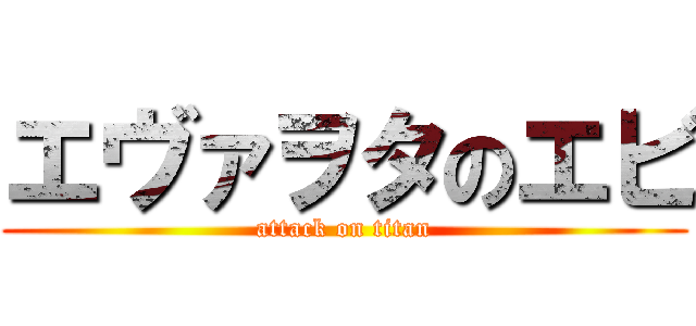 エヴァヲタのエビ (attack on titan)