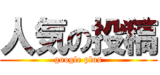 人気の投稿 (google plus)