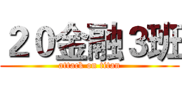 ２０金融３班 (attack on titan)
