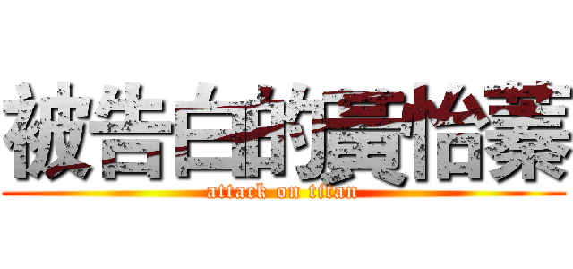 被告白的黃怡蓁 (attack on titan)