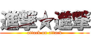 進撃★進撃 (attack on attack)