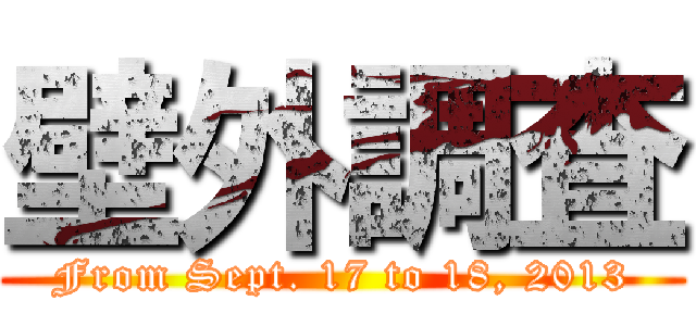 壁外調査 (From Sept. 17 to 18, 2013)