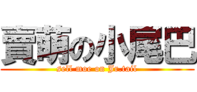 賣萌の小尾巴 (sell moe on Jr.tail)
