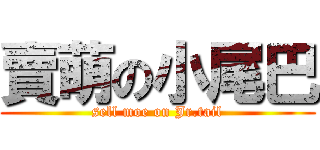 賣萌の小尾巴 (sell moe on Jr.tail)
