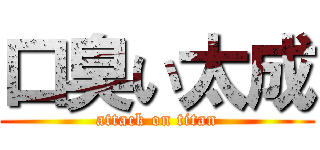 口臭い太成 (attack on titan)