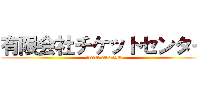 有限会社チケットセンター (attack on ticket)