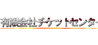 有限会社チケットセンター (attack on ticket)