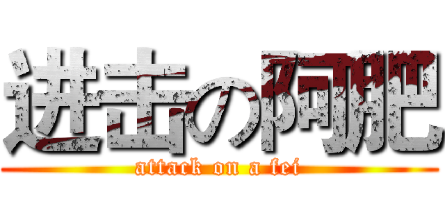 进击の阿肥 (attack on a fei)