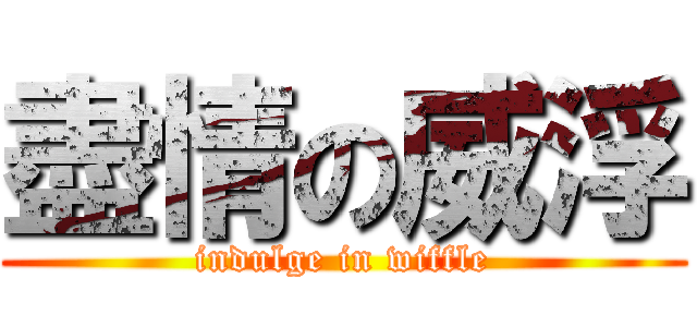 盡情の威浮 (indulge in wiffle)