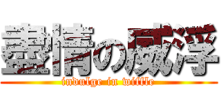 盡情の威浮 (indulge in wiffle)