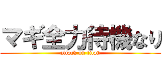 マギ全力待機なり (attack on titan)