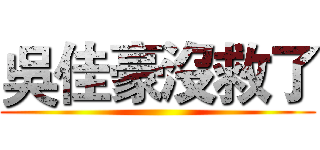 吳佳豪沒救了 ()