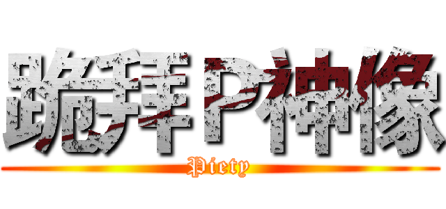 跪拜Ｐ神像 (Piety)