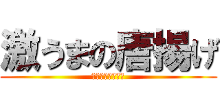 激うまの唐揚げ (うますぎやてぇ！)