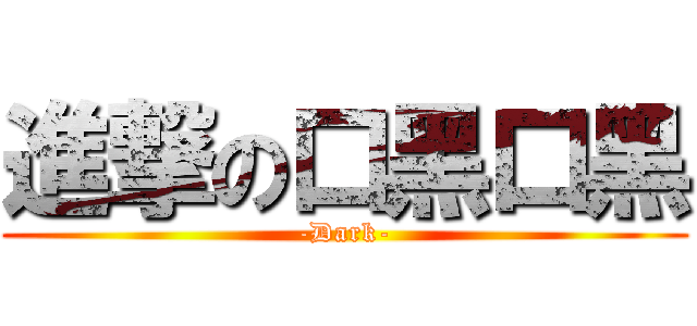 進撃の口黑口黑 (-Dark-)