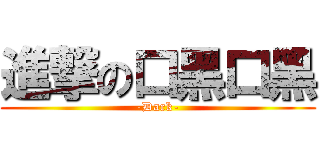 進撃の口黑口黑 (-Dark-)
