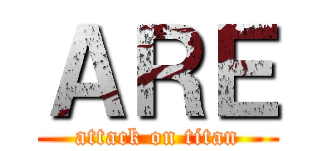 ＡＲＥ (attack on titan)