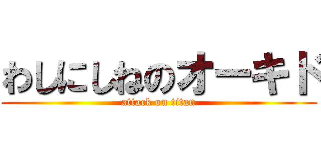 わしにしねのオーキド (attack on titan)