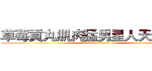 草莓貢丸肌肉猛男星人天霧爸爸 (attack on titan)