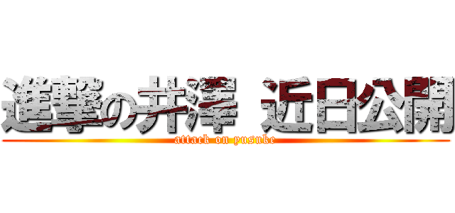 進撃の井澤 近日公開 (attack on yusuke)