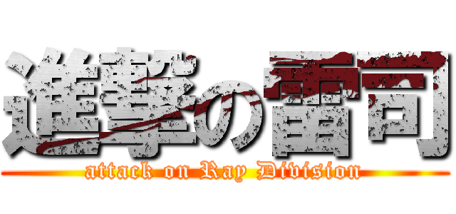 進撃の雷司 (attack on Ray Division)