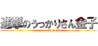 進撃のうっかりさん金子 (attack on KANEKO)