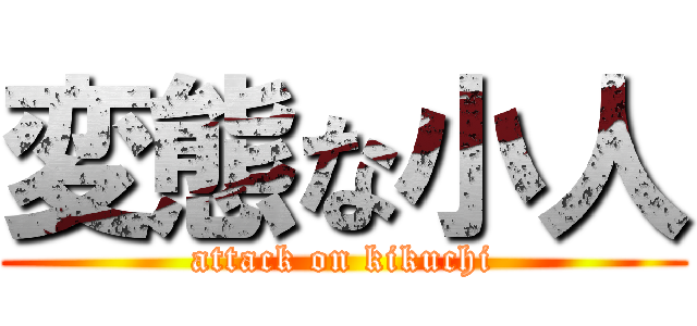 変態な小人 (attack on kikuchi)