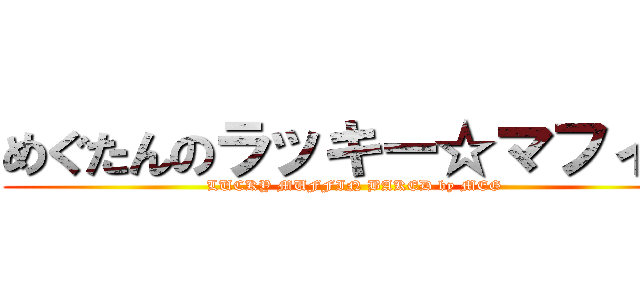 めぐたんのラッキー☆マフィン (LUCKY MUFFIN BAKED by MEG)