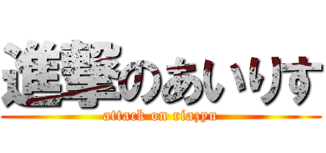 進撃のあいりす (attack on riazyu)