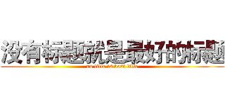 没有标题就是最好的标题 (no title is best title)