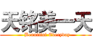 天铭美一天 (  Beautiful Everyday)