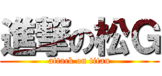 進撃の松Ｇ (attack on titan)