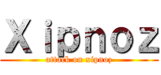 Ｘｉｐｎｏｚ (attack on xipnoz)