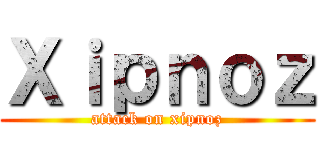 Ｘｉｐｎｏｚ (attack on xipnoz)