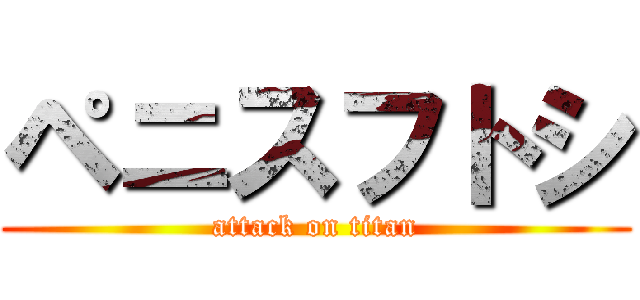 ペニスフトシ (attack on titan)