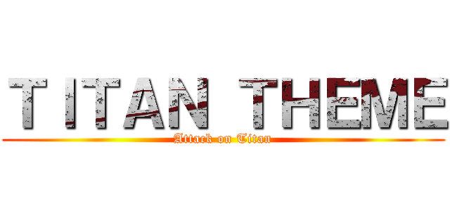 ＴＩＴＡＮ ＴＨＥＭＥ (Attack on Titan)