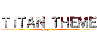 ＴＩＴＡＮ ＴＨＥＭＥ (Attack on Titan)