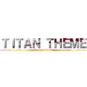 ＴＩＴＡＮ ＴＨＥＭＥ (Attack on Titan)
