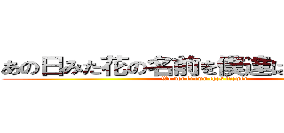 あの日みた花の名前を僕達はまだ知らない (We not known thos frower)