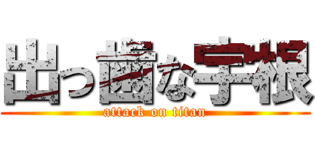 出っ歯な宇根 (attack on titan)