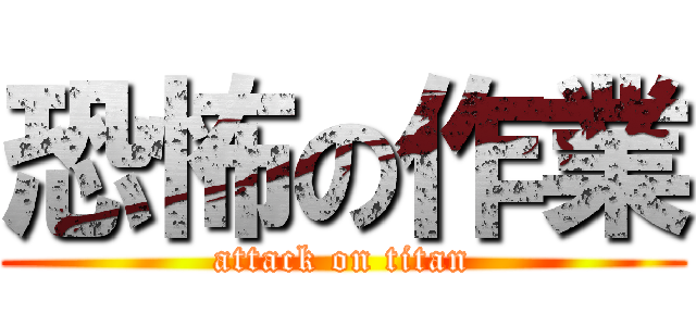 恐怖の作業 (attack on titan)