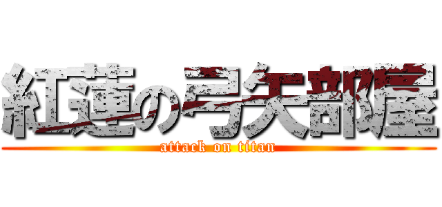 紅蓮の弓矢部屋 (attack on titan)
