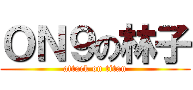 ＯＮ９の林子 (attack on titan)