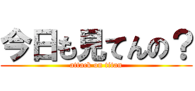今日も見てんの？ (attack on titan)