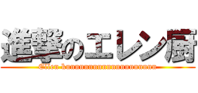 進撃のエレン厨 (Ellen kunnnnnnnnnnnnnnnnnnn)