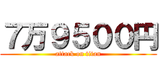 ７万９５００円 (attack on titan)