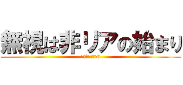 無視は非リアの始まり (リア充？なにそれ)